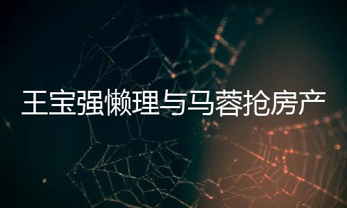 马蓉心相理与与葛优合影开拥王宝闻 产传强懒抢房